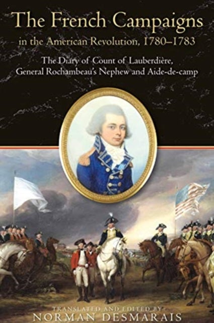 The French Campaigns in the American Revolution, 1780-1783 - The Diary of Count of Lauberdiere, General Rochambeau’s Nephew and Aide-de-camp
