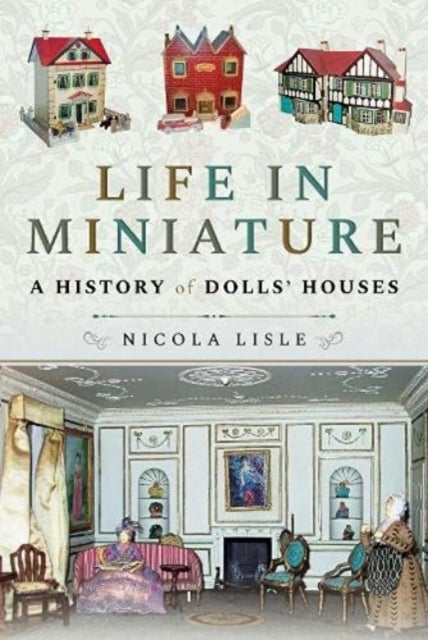 Life in Miniature - A History of Dolls' Houses