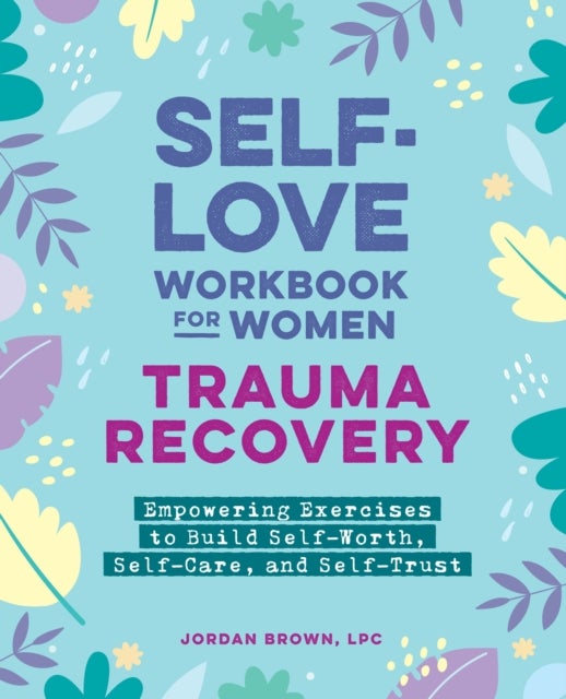 Self-Love Workbook for Women—Trauma Recovery - Empowering Exercises to Build Self-Worth, Self-Care, and Self-Trust