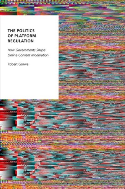 The Politics of Platform Regulation - How Governments Shape Online Content Moderation