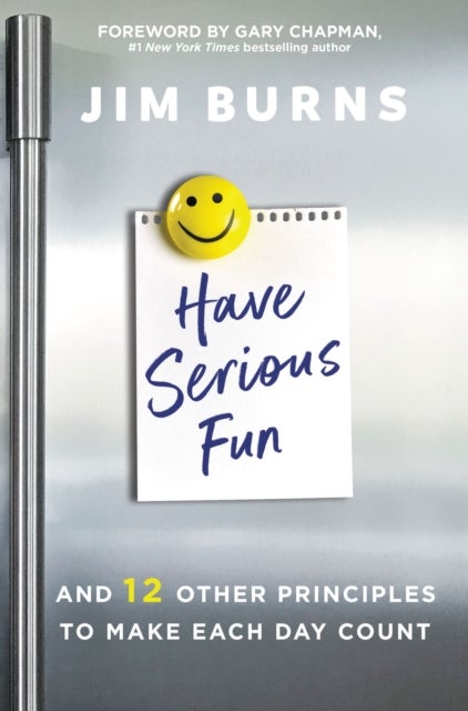 Have Serious Fun - And 12 Other Principles to Make Each Day Count