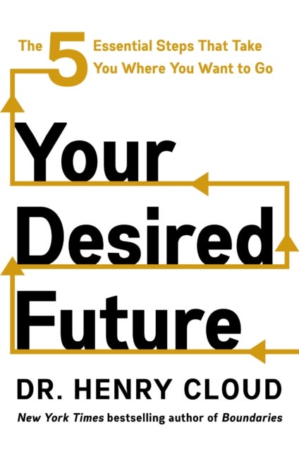 Your Desired Future - The Five Essential Steps That Take You Where You Want to Go