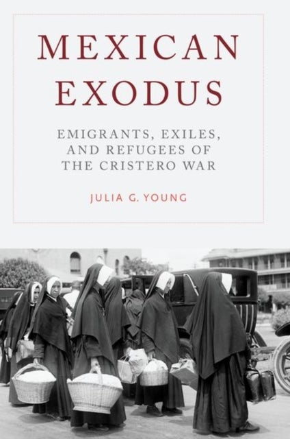 Mexican Exodus - Emigrants, Exiles, and Refugees of the Cristero War