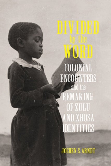 Divided by the Word - Colonial Encounters and the Remaking of Zulu and Xhosa Identities