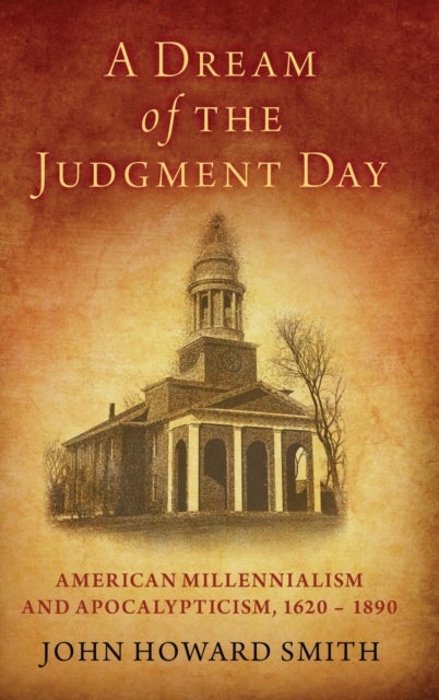 A Dream of the Judgment Day - American Millennialism and Apocalypticism, 1620-1890