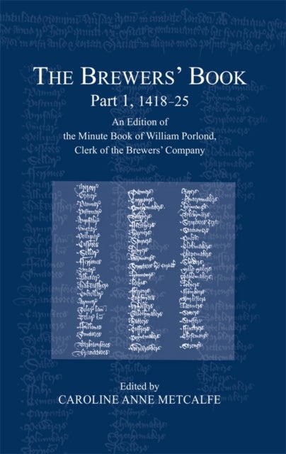 The Brewers¿ Book, Part 1, 1418-25 - An Edition of the Minute Book of William Porlond, Clerk of the Brewers’ Company