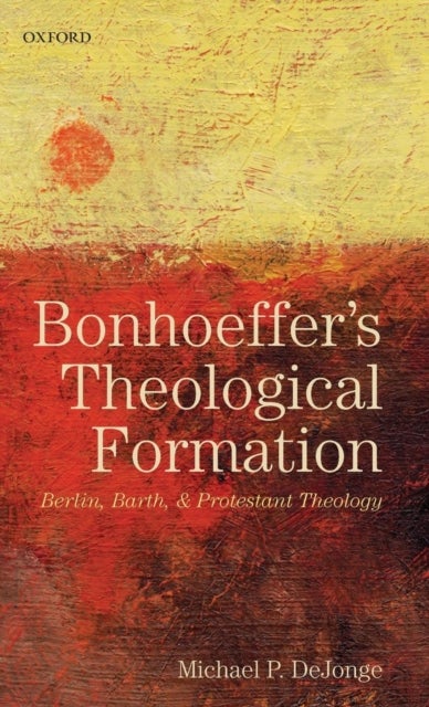 Bonhoeffer's Theological Formation - Berlin, Barth, and Protestant Theology