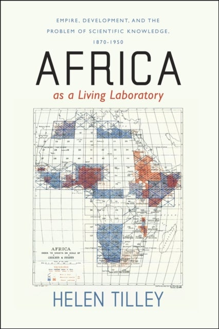 Africa as a Living Laboratory - Empire, Development, and the Problem of Scientific Knowledge, 1870-1950