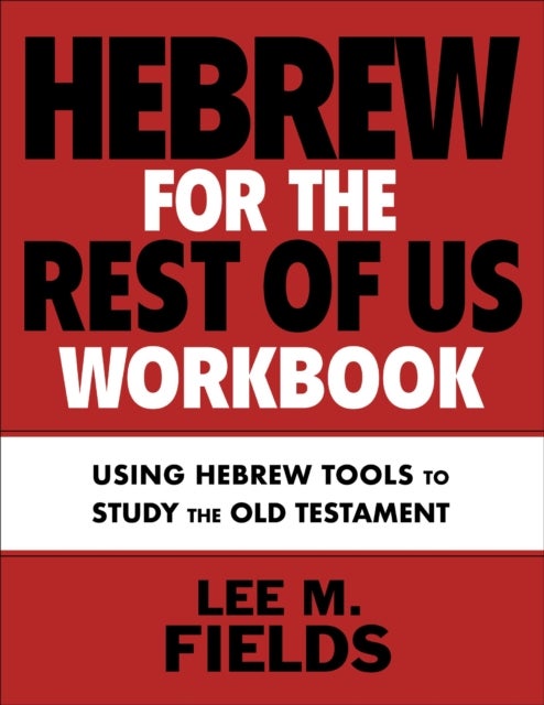 Hebrew for the Rest of Us Workbook - Using Hebrew Tools to Study the Old Testament