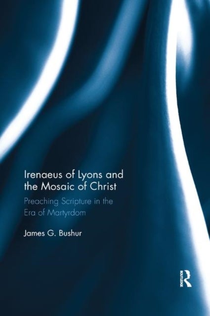 Irenaeus of Lyons and the Mosaic of Christ - Preaching Scripture in the Era of Martyrdom