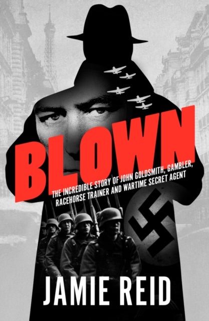 Blown - The Incredible Story of John Goldsmith: Racehorse Trainer, Gambler and Wartime Secret Agent