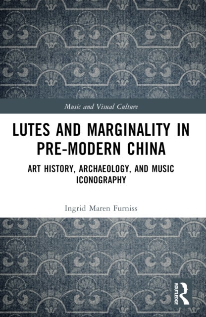 Lutes and Marginality in Pre-Modern China - Art History, Archaeology, and Music Iconography