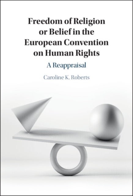 Freedom of Religion or Belief in the European Convention on Human Rights - A Reappraisal