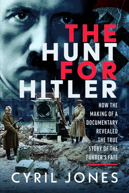 The Hunt for Hitler - How I Discovered the True Story of The Fuhrer’s Fate