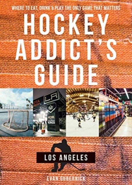 Hockey Addict's Guide Los Angeles - Where to Eat, Drink & Play the Only Game that Matters