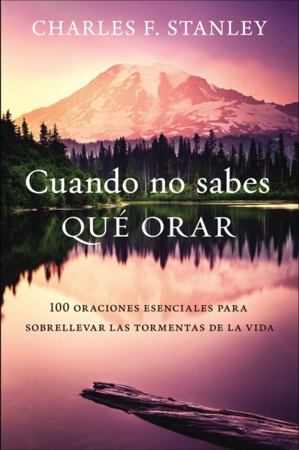 Cuando no sabes que orar - 100 oraciones esenciales para sobrellevar las tormentas de la vida