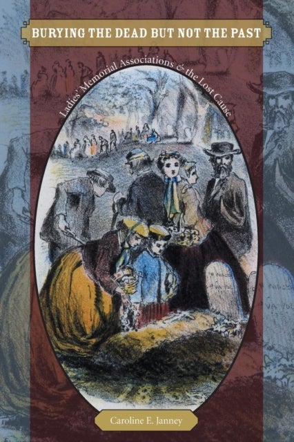 Burying the Dead but not the Past - Ladies' Memorial Associations and the Lost Cause