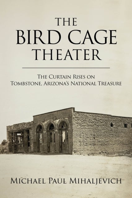 The Bird Cage Theater - The Curtain Rises on Tombstone, Arizona's National Treasure