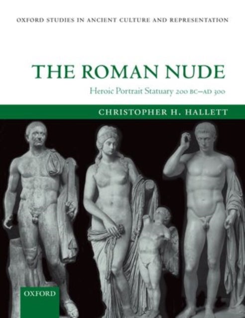 The Roman Nude - Heroic Portrait Statuary 200 BC - AD 300