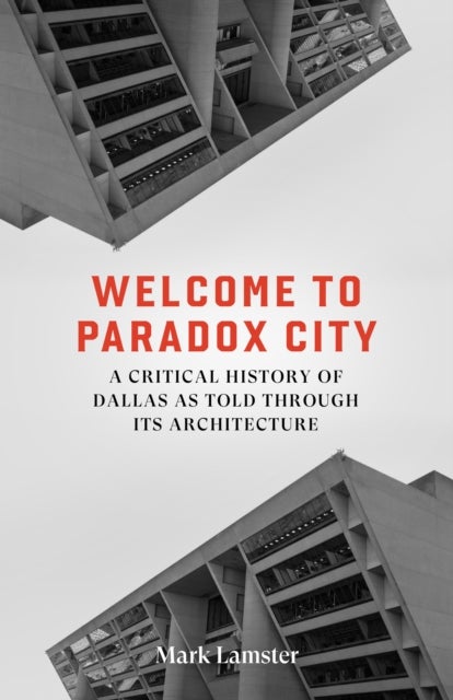 Welcome to Paradox City - A Critical History of Dallas as Told Through Its Architecture