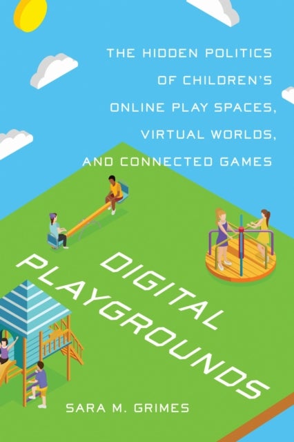 Digital Playgrounds - The Hidden Politics of Children's Online Play Spaces, Virtual Worlds, and Connected Games