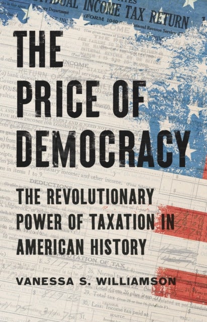 The Price of Democracy - The Revolutionary Power of Taxation in American History