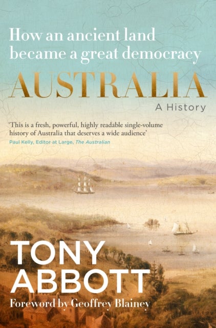 Australia: A History: by the former Prime Minister Tony Abbott with a foreword by Geoffrey Blainey - From convict colony to great democracy