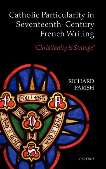 Catholic Particularity in Seventeenth-Century French Writing - 'Christianity is Strange'