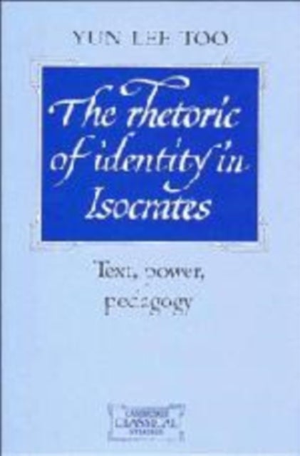 The Rhetoric of Identity in Isocrates - Text, Power, Pedagogy