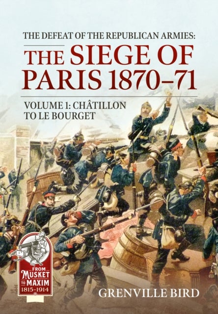 The Defeat of the Republican Armies: The Siege of Paris 1870-71 Volume 1 - Chatillon to Le Bourget