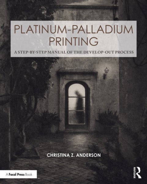 Platinum-Palladium Printing - A Step-by-Step Manual of the Develop-Out Process