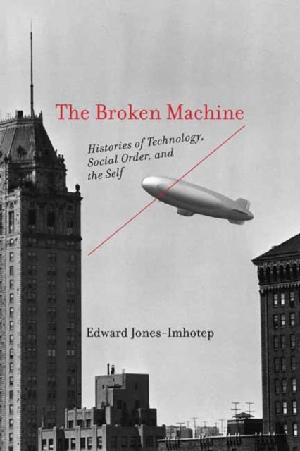 The Broken Machine - Histories of Technology, Social Order, and the Self
