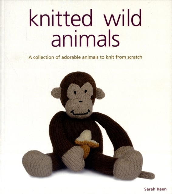Knitted Wild Animals - A Collection of Adorable Animals to Knit from Scratch
