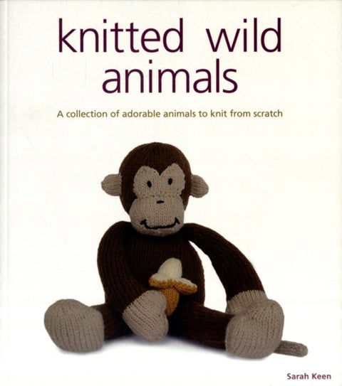 Knitted Wild Animals - A Collection of Adorable Animals to Knit from Scratch