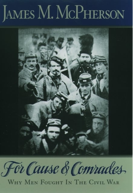 For Cause and Comrades - Why Men Fought in the Civil War