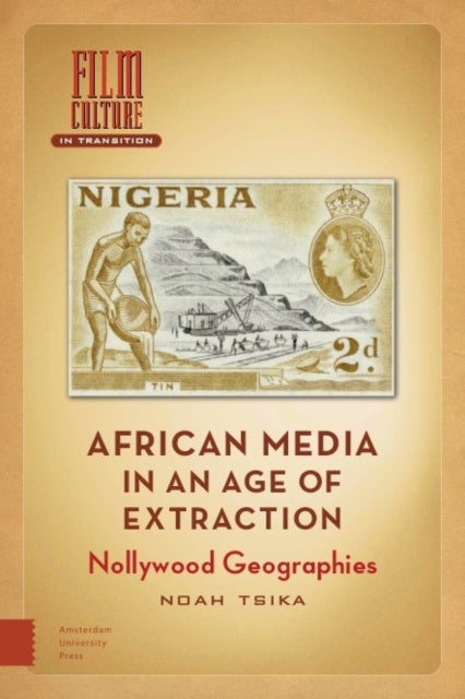 African Media in an Age of Extraction - Nollywood Geographies