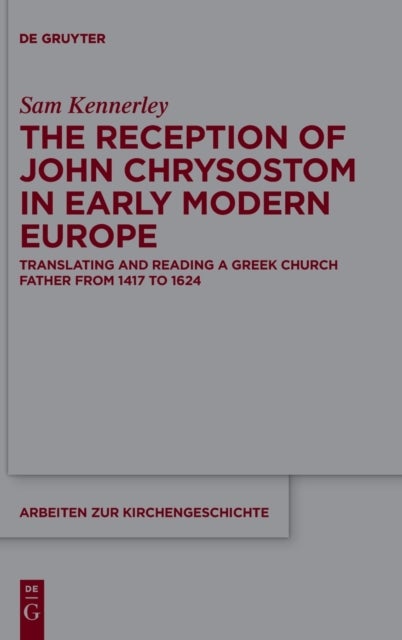 The Reception of John Chrysostom in Early Modern Europe - Translating and Reading a Greek Church Father from 1417 to 1624