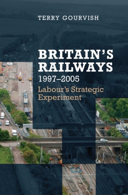 Britain's Railway, 1997-2005 - Labour's Strategic Experiment