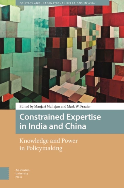 Constrained Expertise in India and China - Knowledge and Power in Policymaking