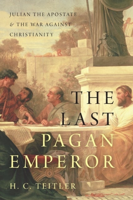 The Last Pagan Emperor - Julian the Apostate and the War against Christianity
