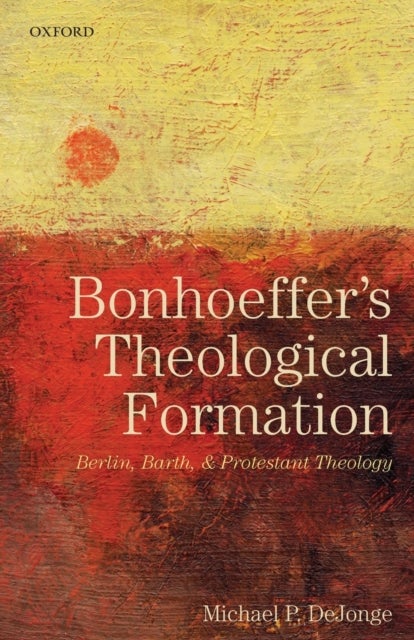 Bonhoeffer's Theological Formation - Berlin, Barth, and Protestant Theology