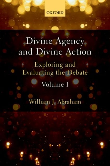 Divine Agency and Divine Action, Volume I - Exploring and Evaluating the Debate