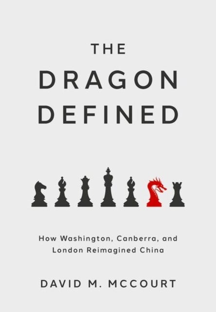The Dragon Defined - How Washington, Canberra, and London Reimagined China