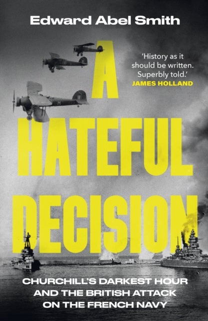 A Hateful Decision - Churchill's Darkest Hour and the British Attack on the French Navy