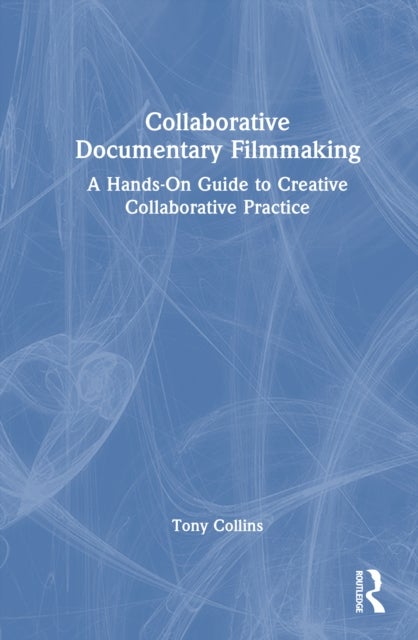 Collaborative Documentary Filmmaking - A Hands-On Guide to Creative Collaborative Practice