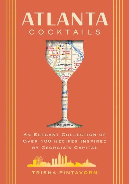Atlanta Cocktails - An Elegant Collection of Over 100 Recipes Inspired by Georgia’s Capital