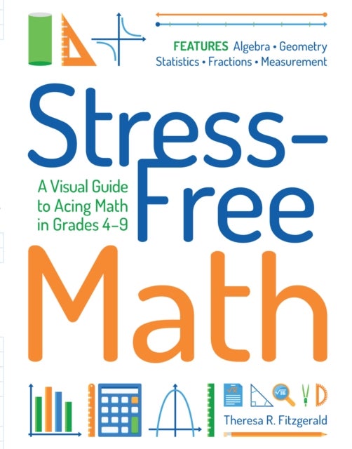 Stress-Free Math - A Visual Guide to Acing Math in Grades 4-9