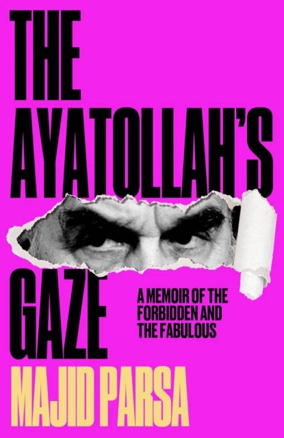 The Ayatollah's Gaze - A Memoir of Being Forbidden and Fabulous in the Islamic Republic