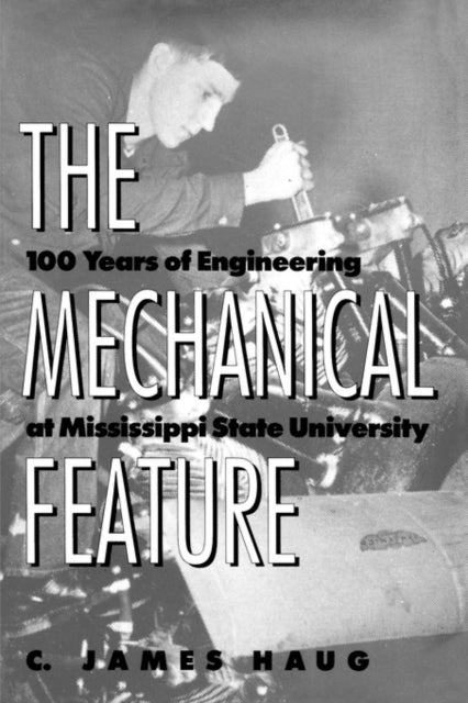 The Mechanical Feature - 100 Years of Engineering at Mississippi State University