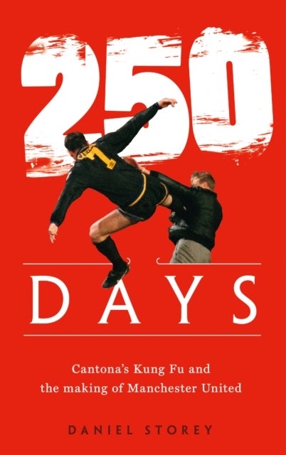 250 Days - Cantona’S Kung Fu and the Making of Man U